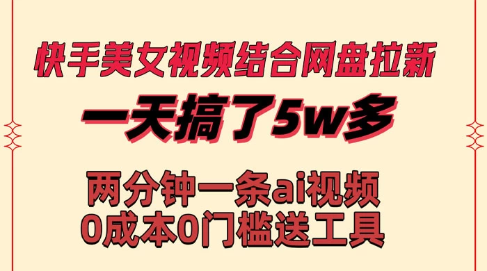 快手美女视频结合网盘拉新，一天搞了 50000 两分钟一条 AI 原创视频-星云科技 adyun.org