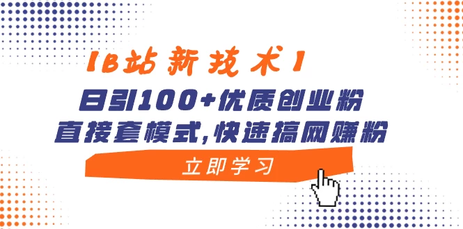 【B站新技术】日引 100+ 优质创业粉，直接套模式，快速搞网赚粉-星云科技 adyun.org