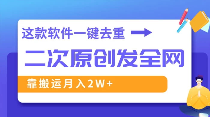 靠这款软件深度去重、轻松过原创，一个视频全网分发，靠搬运月入 2W+-星云科技 adyun.org