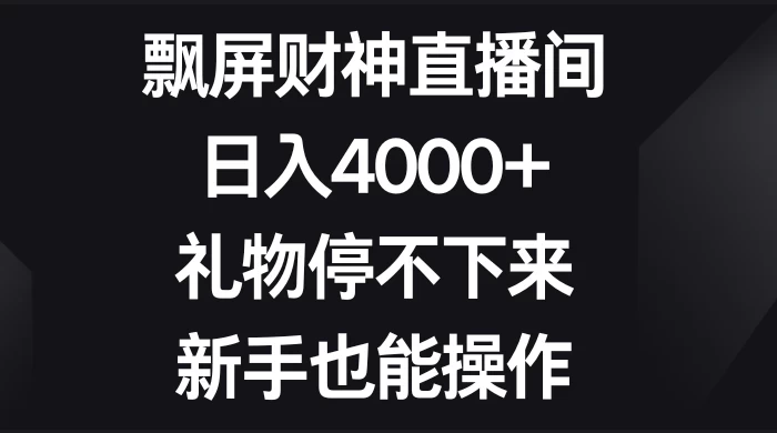 飘屏财神直播间，日入4000+，礼物停不下来，新手也能操作-星云科技 adyun.org