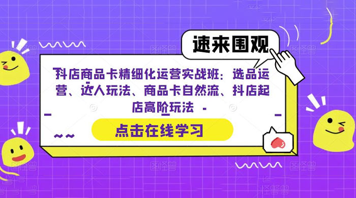 抖店商品卡精细化运营实操班：选品运营、达人玩法、商品卡自然流、抖店起店-星云科技 adyun.org