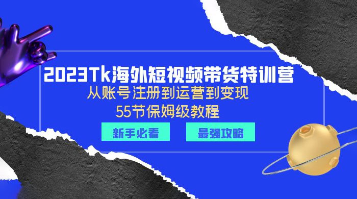 2023 Tk 海外短视频带货特训营：从账号注册到运营到变现-星云科技 adyun.org