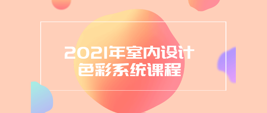 2021年室内设计色彩系统课程-星云科技 adyun.org