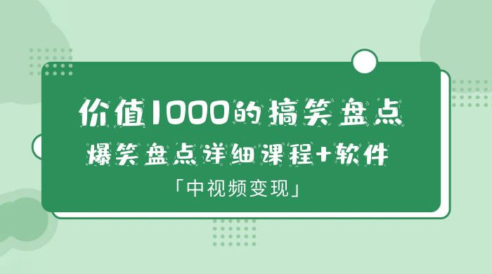 价值 1000 的搞笑盘点大 V 爆笑盘点详细课程+软件，中视频变现-星云科技 adyun.org