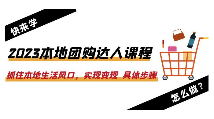 2023 本地团购达人课程：抓住本地生活风口，实现变现 具体步骤「 22 节课」-星云科技 adyun.org