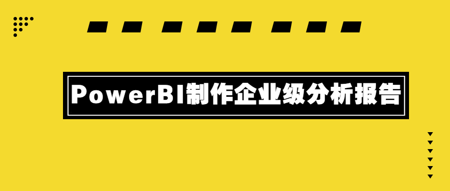 PowerBI制作企业级分析报告-星云科技 adyun.org