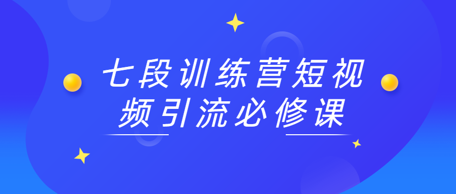 七段训练营短视频引流必修课-星云科技 adyun.org