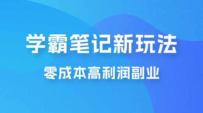 学霸笔记的新玩法：最近爆火的蓝海项目，零成本刚需的高利润副业-星云科技 adyun.org