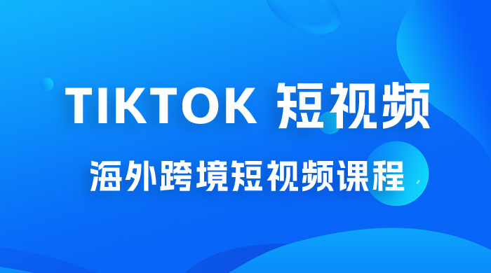 2023 TikTok 短视频底层实战：海外跨境短视频课程，实战即真理-星云科技 adyun.org