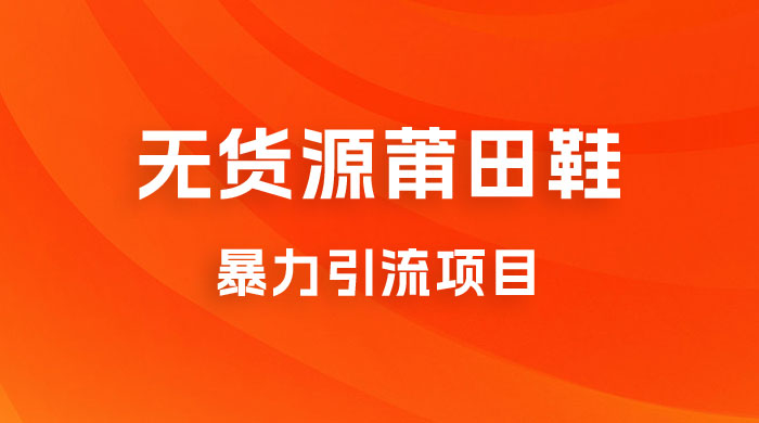 无货源莆田鞋暴力引流项目，新手小白也可操作日入 1000+-星云科技 adyun.org