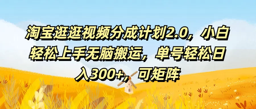 淘宝逛逛视频分成计划2.0，小白轻松上手无脑搬运，单号轻松日入300+，可矩阵-星云科技 adyun.org