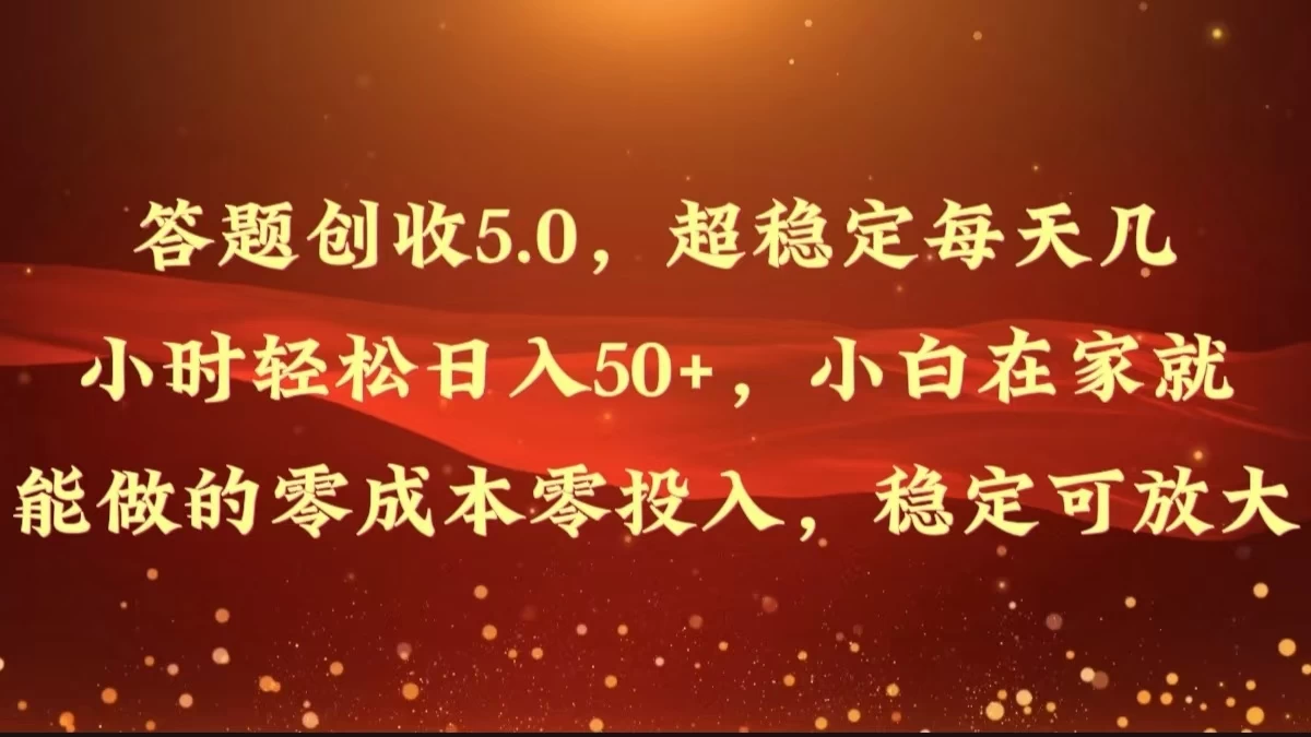 答题创收5.0，超稳定每天几小时轻松日入50+，小白在家就能做的零成本零投入，稳定可放大-星云科技 adyun.org