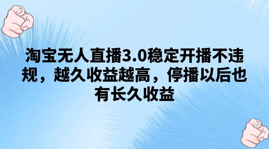 淘宝无人直播3.0稳定开播不违规，越久收益越高，停播以后也有长久收益-星云科技 adyun.org