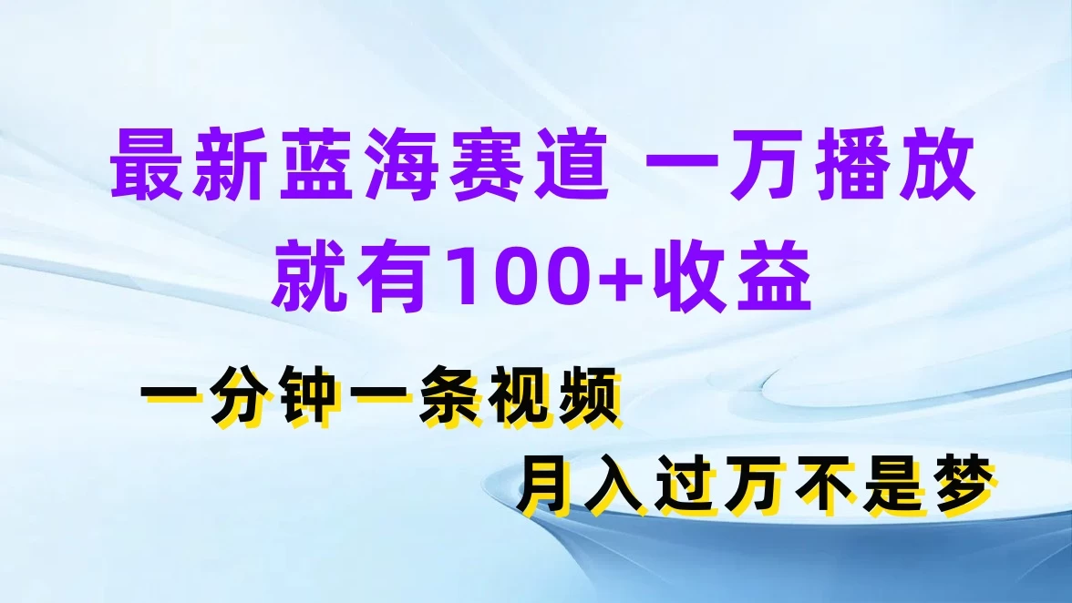 最新蓝海赛道，一万播放就有100+收益，一分钟一条视频，月入过万不是梦-星云科技 adyun.org