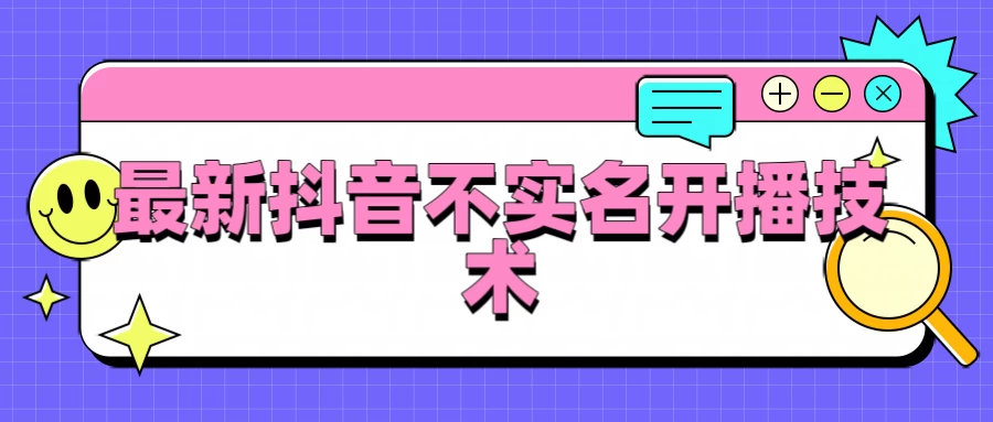 抖音最新不实名开播技术，外面收费888教程-星云科技 adyun.org