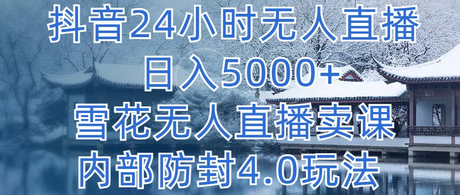 抖音24小时无人直播，日入5000+，雪花无人直播卖课，内部防封4.0玩法-星云科技 adyun.org