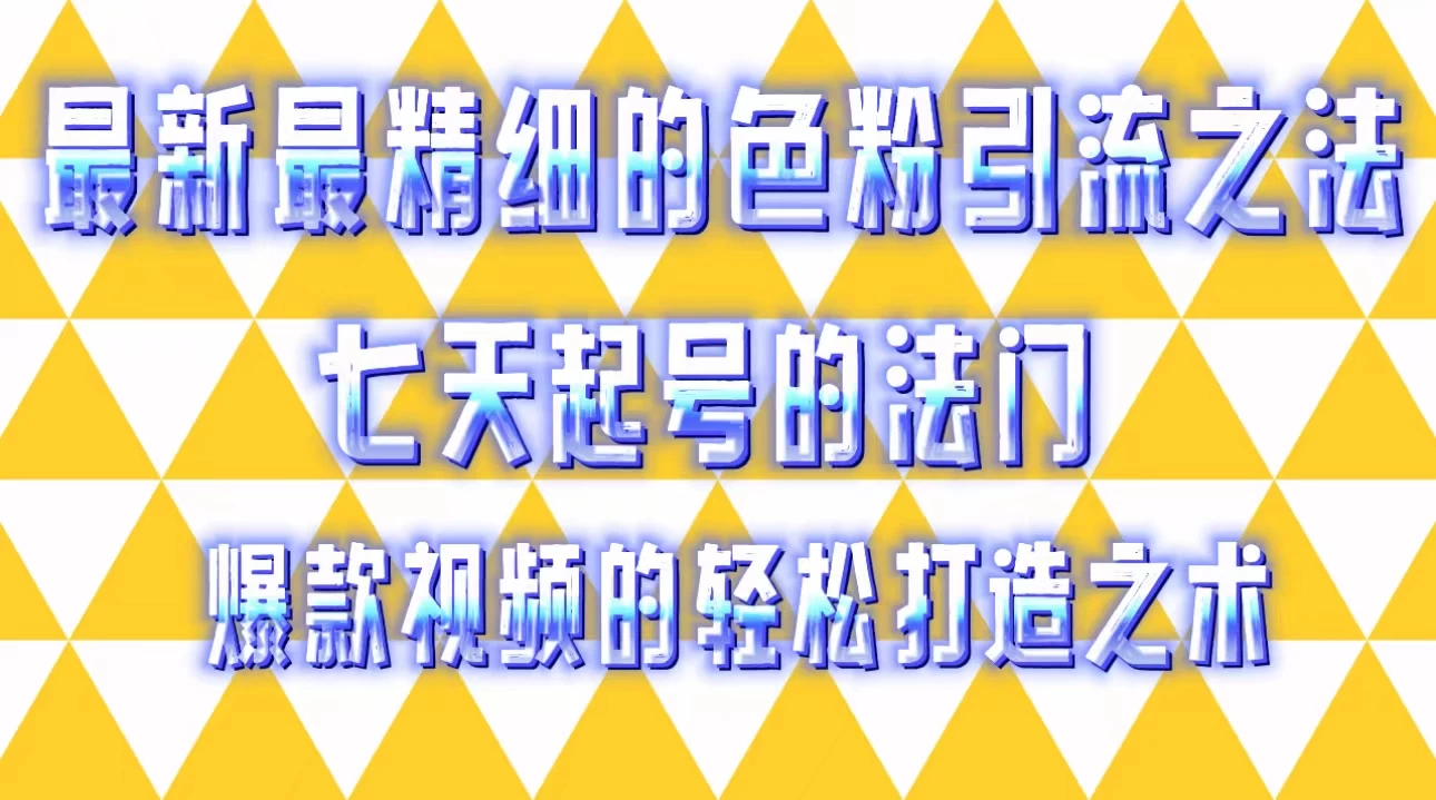 最新最精细的色粉引流之法，七天起号的法门，爆款视频的轻松打造之术-星云科技 adyun.org