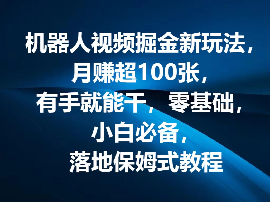 机器人视频掘金新玩法，月赚超100张，有手就能干，零基础，小白必备，落地保姆式教程-星云科技 adyun.org