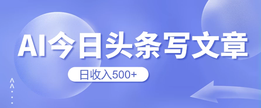 用AI在今日头条写文章，无门槛，0粉丝，日收入500+新手小白也可以轻松上手（附保姆级教程）-星云科技 adyun.org