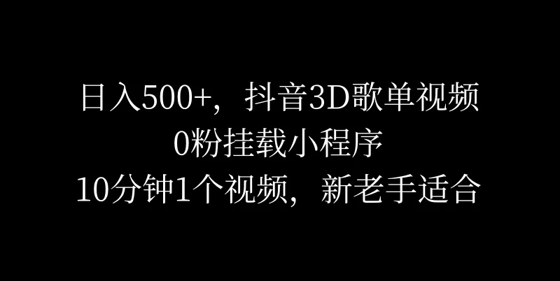 日入500+，抖音3D歌单视频，0粉挂载小程序，10分钟1个视频，新老手适合-星云科技 adyun.org