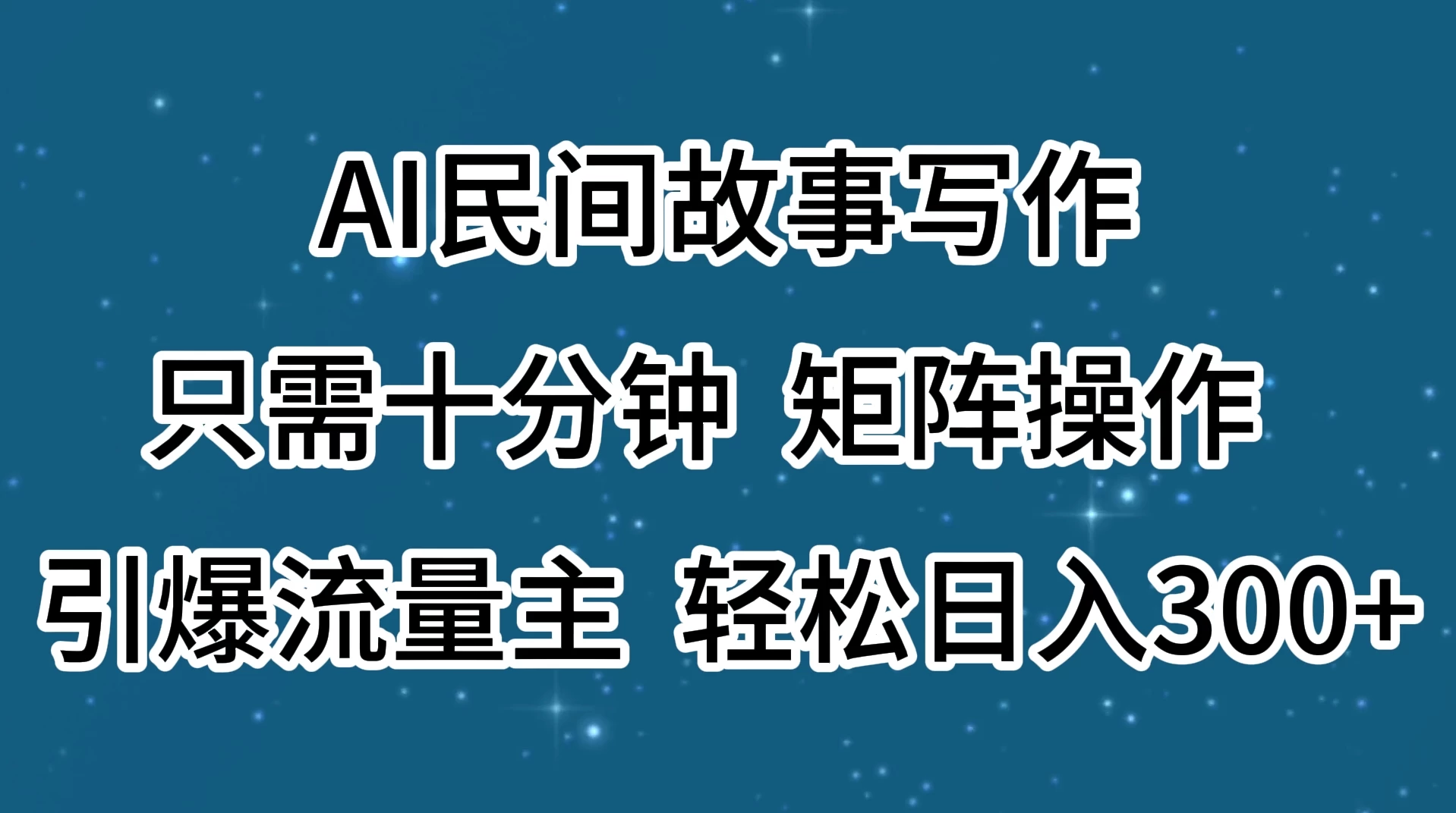 AI民间故事写作，只需十分钟，矩阵操作，引爆流量主，轻松日入300+-星云科技 adyun.org