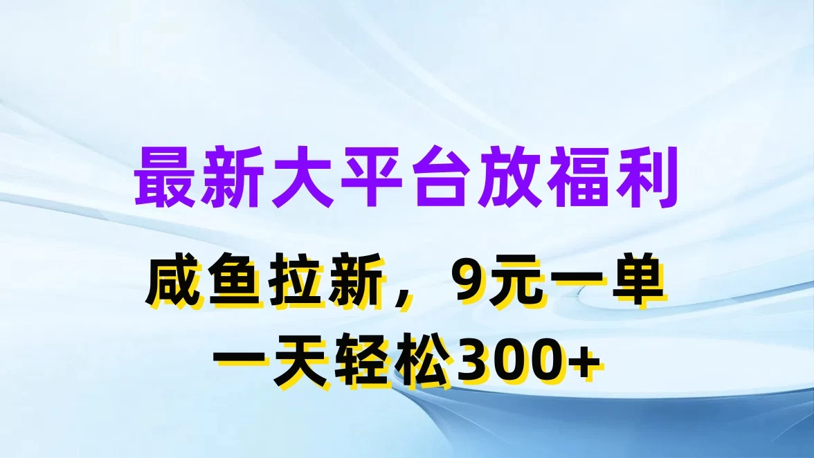 最新大平台放福利，咸鱼拉新，9元一单，轻轻松松一天300+-星云科技 adyun.org