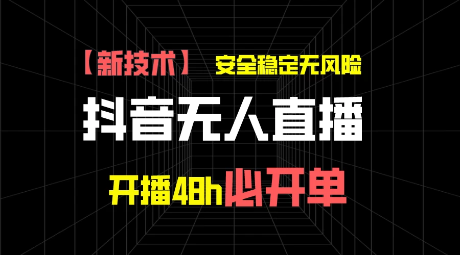 抖音无人直播带货项目【新技术】，安全稳定无风险，开播48h必开单，单日单号收益1000+-星云科技 adyun.org