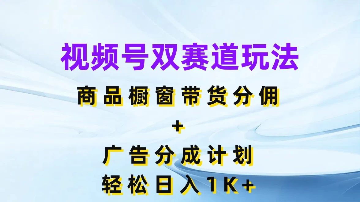 视频号最火双赛道玩法，商品橱窗带货分佣+广告分成计划，轻松日入1K+-星云科技 adyun.org