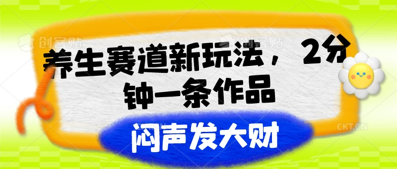 养生赛道新玩法，2分钟一条作品，闷声发大财-星云科技 adyun.org