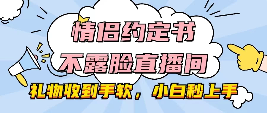 情侣约定书不露脸直播间，礼物收到手软，小白秒上手-星云科技 adyun.org