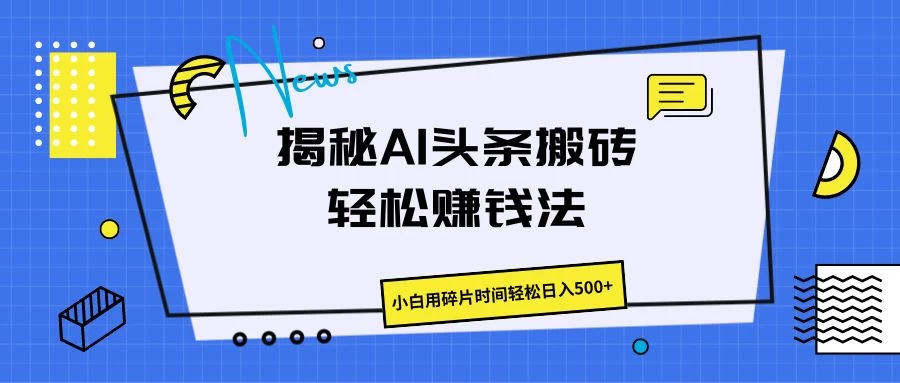 揭秘AI头条搬砖的轻松赚钱法，小白用碎片时间轻松日入500+-星云科技 adyun.org