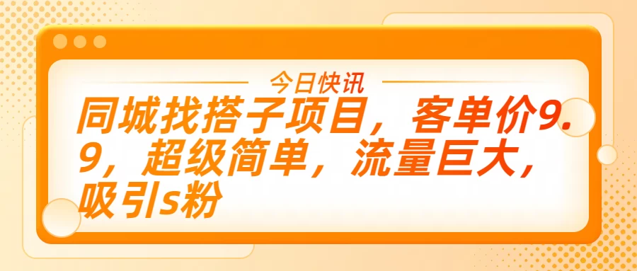 同城找搭子项目，客单价9.9，超级简单，流量巨大，吸引s粉-星云科技 adyun.org