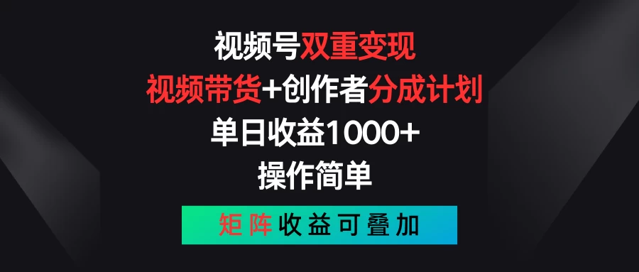 视频号双重变现，视频带货+创作者分成计划 , 单日收益1000+，操作简单，矩阵收益叠加-星云科技 adyun.org