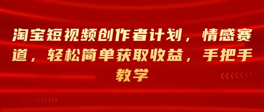 淘宝短视频创作者计划，情感赛道，轻松简单获取收益，手把手教学-星云科技 adyun.org