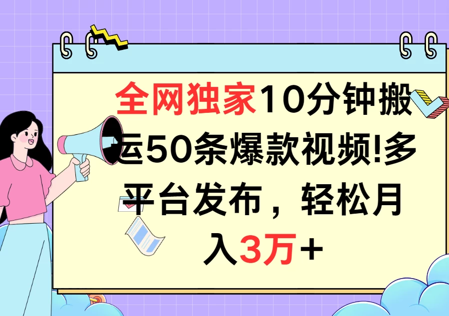 全网独家10分钟搬运50条爆款视频！多平台发布，轻松月入3万+-星云科技 adyun.org