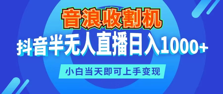 音浪收割机，抖音半无人直播日入1000+，小白当天即可上手变现-星云科技 adyun.org