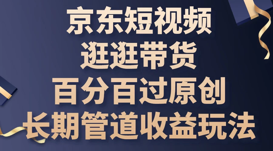 京东短视频逛逛带货，百分百过原创，长期管道收益玩法-星云科技 adyun.org