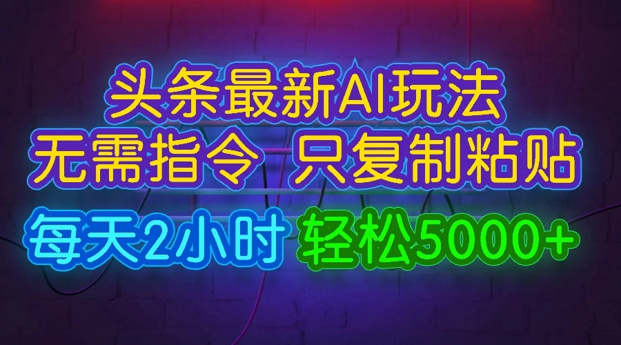 今日头条最新AI玩法，无需指令，只需复制粘贴，每天2小时，轻松5000+-星云科技 adyun.org