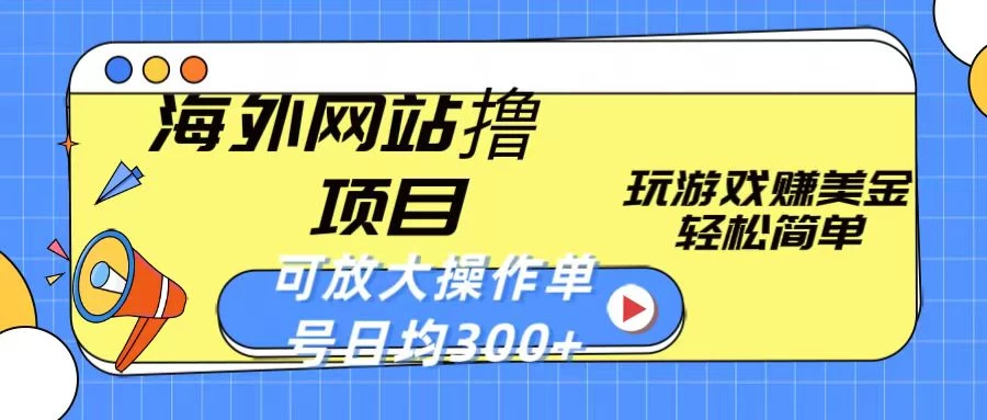 海外网站撸金项目，玩游戏赚美金，轻松简单可放大操作，单号每天均300+-星云科技 adyun.org