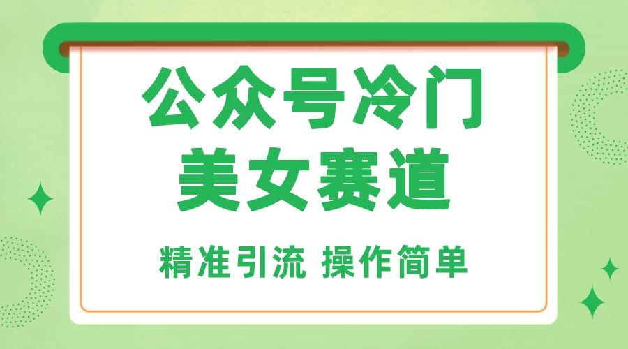 公众号冷门美女赛道，精准引流，操作简单，每天几小时轻松日入1000+-星云科技 adyun.org