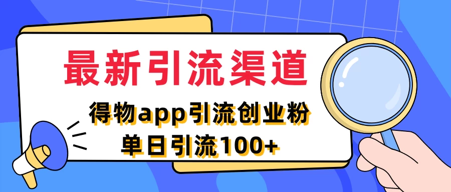 最新引流渠道，得物APP引流创业粉，单日引流100+-星云科技 adyun.org