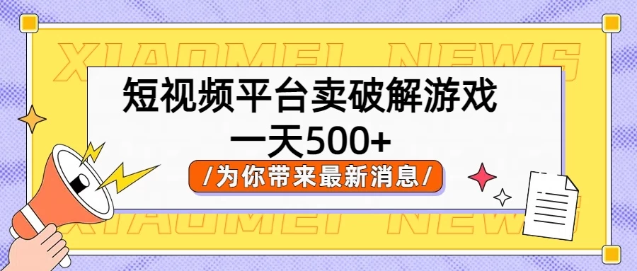 短视频平台卖破解游戏，轻松一天500+，实操教程-星云科技 adyun.org