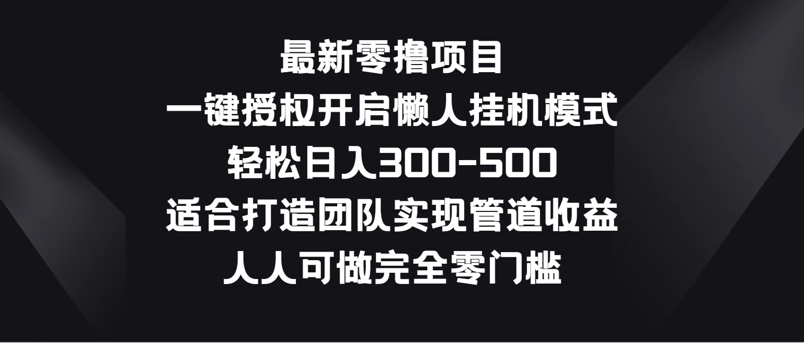 最新零撸项目，一键授权开启懒人挂机模式，轻松日入300-500，适合打造团队实现管道收益，人人可做完全零门槛-星云科技 adyun.org