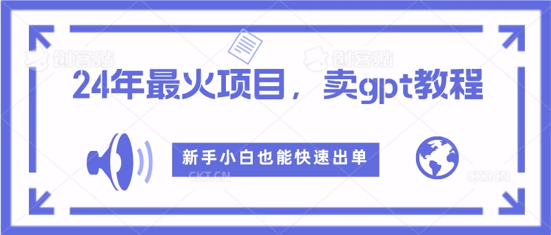 2024年最火项目，卖GPT教程，新手小白也能快速出单-星云科技 adyun.org