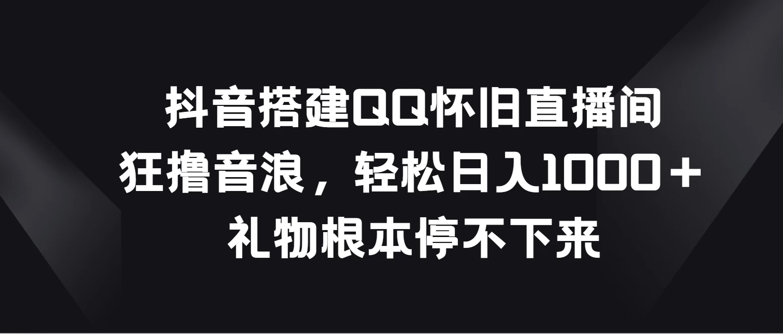 抖音搭建QQ怀旧直播间，狂撸音浪轻松日入1000＋礼物根本停不下来-星云科技 adyun.org