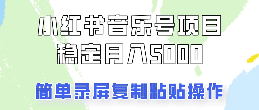 小红书音乐号，通过简单的复制粘贴操作，实现每月5000元以上的稳定收入-星云科技 adyun.org