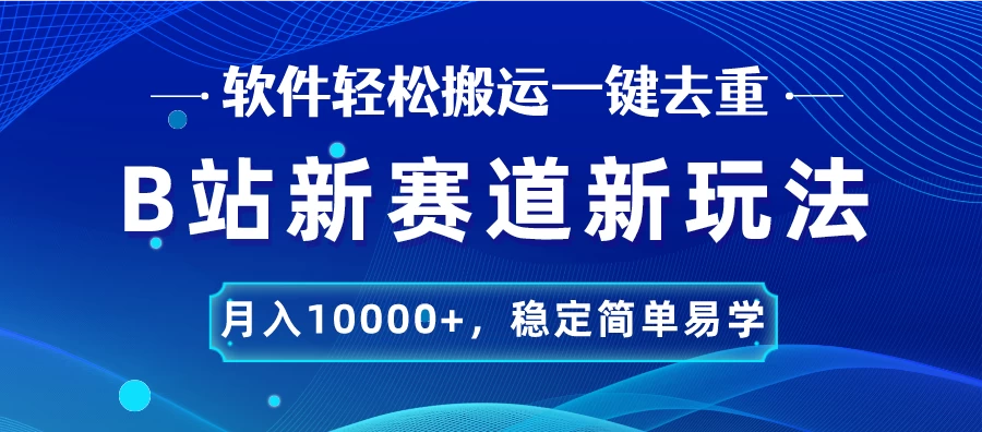 B站新赛道新玩法，软件轻松搬运一键去重，月入10000+，稳定简单易学-星云科技 adyun.org