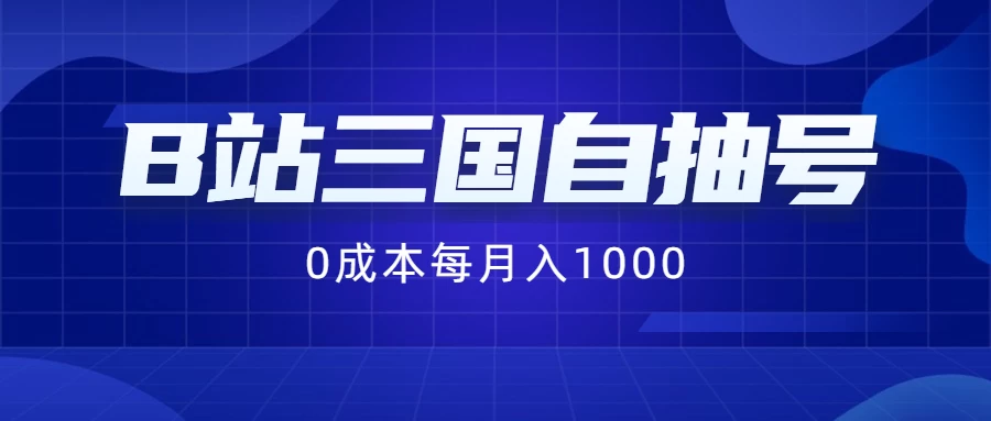 B站三国自抽号项目，0成本纯手动，每月稳赚1000+-星云科技 adyun.org