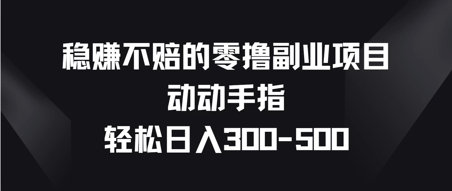 稳赚不赔的零撸副业项目，动动手指轻松日入300-500-星云科技 adyun.org