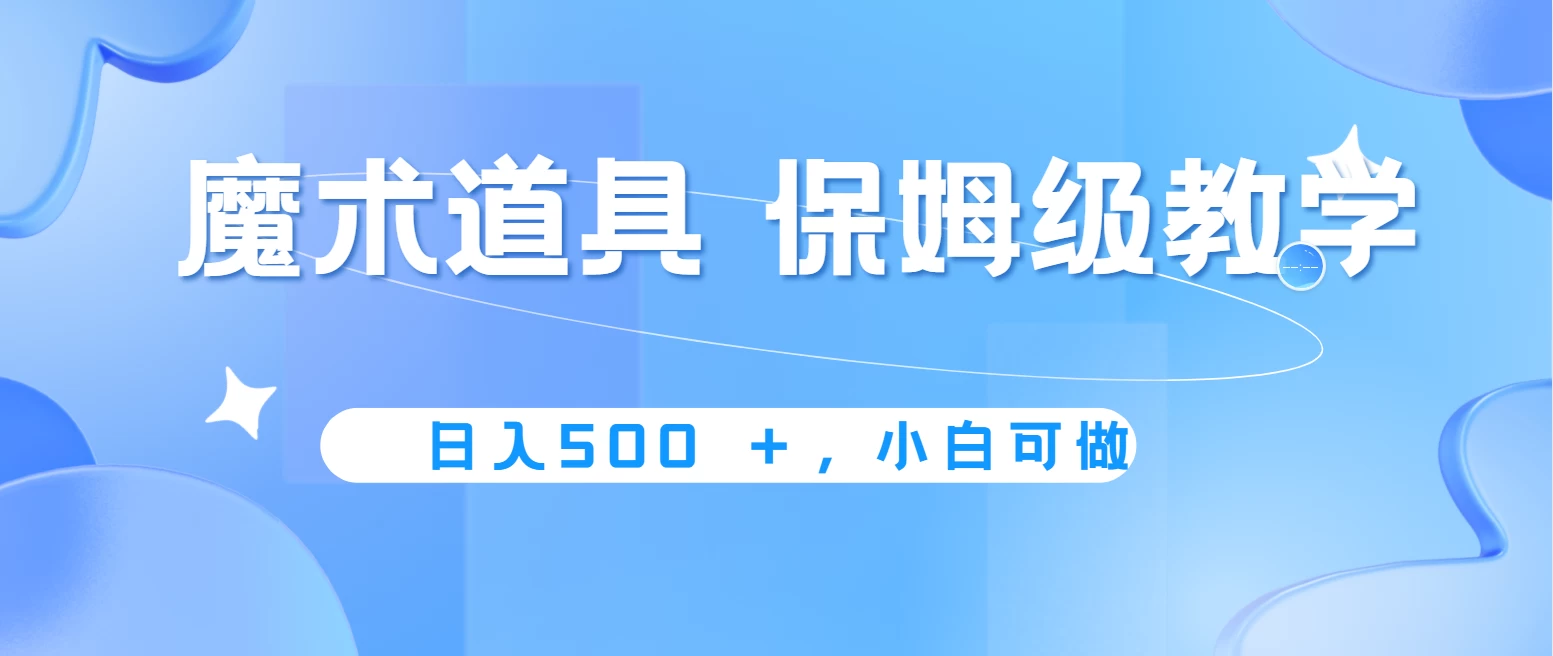 冷门赛道，魔术道具，日入500＋保姆级教学，小白可做，无脑搬砖的好项目-星云科技 adyun.org